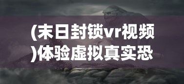 (末日封锁vr视频)体验虚拟真实恐惧,末日封锁VR游戏打造全新生存冒险模式 (末日封锁vr视频)体验虚拟真实恐惧,末日封锁VR游戏打造全新生存冒险模式
