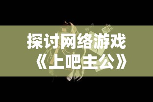 探讨网络游戏《上吧主公》的发展历程:解析原名《大汉三千年》与改名背后的文化差异 探讨网络游戏《上吧主公》的发展历程:解析原名《大汉三千年》与改名背后的文化差异