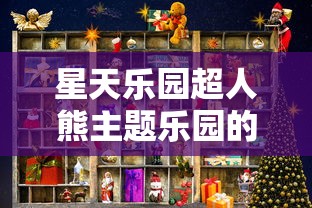 星天乐园超人熊主题乐园的创新设计与操作模式分析,给游客带来独特游乐体验 星天乐园超人熊主题乐园的创新设计与操作模式分析,给游客带来独特游乐体验