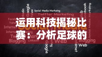 运用科技揭秘比赛:分析足球的最佳软件及其在提升球队作战策略中的关键作用 运用科技揭秘比赛:分析足球的最佳软件及其在提升球队作战策略中的关键作用