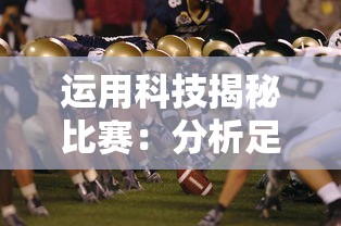 运用科技揭秘比赛:分析足球的最佳软件及其在提升球队作战策略中的关键作用 运用科技揭秘比赛:分析足球的最佳软件及其在提升球队作战策略中的关键作用