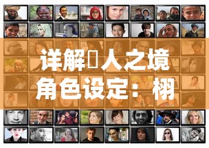 详解墲人之境角色设定:栩栩如生的人物塑造与独特性格特点揭秘 详解墲人之境角色设定:栩栩如生的人物塑造与独特性格特点揭秘