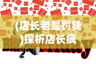 (店长老是罚钱)探析店长疯狂罚款行为:揭示现代商业管理模式的问题与挑战 (店长老是罚钱)探析店长疯狂罚款行为:揭示现代商业管理模式的问题与挑战