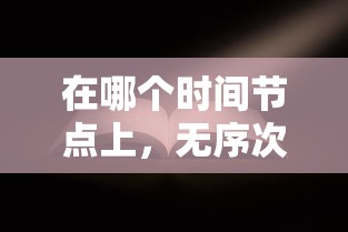 在哪个时间节点上,无序次元游戏会公布出行?玩家们都在期待什么样的改变? 在哪个时间节点上,无序次元游戏会公布出行?玩家们都在期待什么样的改变?