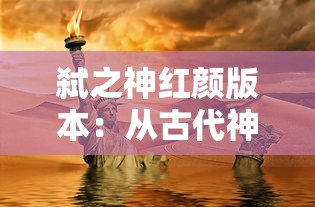 弑之神红颜版本:从古代神话到现代角色背景的创新设定与影响分析 弑之神红颜版本:从古代神话到现代角色背景的创新设定与影响分析