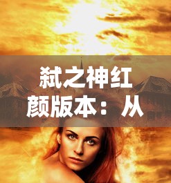 弑之神红颜版本:从古代神话到现代角色背景的创新设定与影响分析 弑之神红颜版本:从古代神话到现代角色背景的创新设定与影响分析