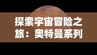 探索宇宙冒险之旅:奥特曼系列OL知趣客户端引领你开启未知世界的科幻大格斗 探索宇宙冒险之旅:奥特曼系列OL知趣客户端引领你开启未知世界的科幻大格斗