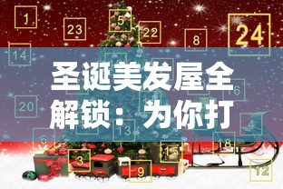 圣诞美发屋全解锁:为你打造独一无二的节日造型,让你在梦幻圣诞节熠熠生辉 圣诞美发屋全解锁:为你打造独一无二的节日造型,让你在梦幻圣诞节熠熠生辉