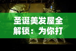 圣诞美发屋全解锁:为你打造独一无二的节日造型,让你在梦幻圣诞节熠熠生辉 圣诞美发屋全解锁:为你打造独一无二的节日造型,让你在梦幻圣诞节熠熠生辉
