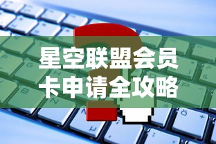 星空联盟会员卡申请全攻略:揭秘申请流程,会员权益和如何最大化积分兑换 星空联盟会员卡申请全攻略:揭秘申请流程,会员权益和如何最大化积分兑换