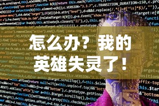 怎么办?我的英雄失灵了!一次剖析和解决英雄机器人广告疯狂弹出的困扰之旅 怎么办?我的英雄失灵了!一次剖析和解决英雄机器人广告疯狂弹出的困扰之旅