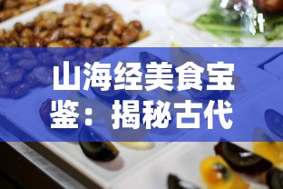 山海经美食宝鉴:揭秘古代神秘食谱中的珍稀山珍海味与烹饪艺术 山海经美食宝鉴:揭秘古代神秘食谱中的珍稀山珍海味与烹饪艺术