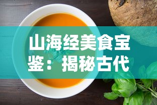 山海经美食宝鉴:揭秘古代神秘食谱中的珍稀山珍海味与烹饪艺术 山海经美食宝鉴:揭秘古代神秘食谱中的珍稀山珍海味与烹饪艺术