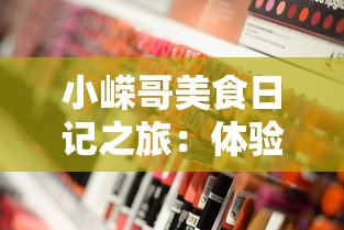 小嵘哥美食日记之旅:体验全球各地美食的独特魅力和深度文化内涵 小嵘哥美食日记之旅:体验全球各地美食的独特魅力和深度文化内涵