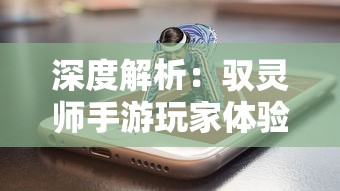深度解析:驭灵师手游玩家体验与游戏更新频率,证明驭灵师手游依然值得玩耍 深度解析:驭灵师手游玩家体验与游戏更新频率,证明驭灵师手游依然值得玩耍