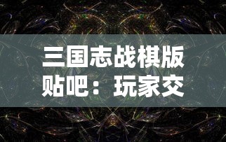 三国志战棋版贴吧:玩家交流策略秘籍,探索历史背景与游戏体验之间的完美融合 三国志战棋版贴吧:玩家交流策略秘籍,探索历史背景与游戏体验之间的完美融合