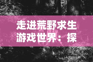 走进荒野求生游戏世界:探析'绝地莽荒'的多版本发展与游戏体验差异 走进荒野求生游戏世界:探析'绝地莽荒'的多版本发展与游戏体验差异