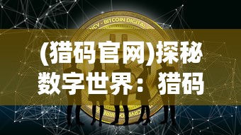 (猎码官网)探秘数字世界:猎码计划BT版全面升级,开启全新体验之旅 (猎码官网)探秘数字世界:猎码计划BT版全面升级,开启全新体验之旅