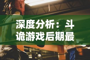 深度分析:斗诡游戏后期最强职业揭秘,哪些职业逆袭潜力巨大,值得玩家深入培养和投资 深度分析:斗诡游戏后期最强职业揭秘,哪些职业逆袭潜力巨大,值得玩家深入培养和投资