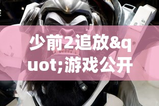 少前2追放"游戏公开测试时间揭晓:在期待中为玩家带来全新的游戏体验 少前2追放"游戏公开测试时间揭晓:在期待中为玩家带来全新的游戏体验