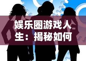 娱乐圈游戏人生:揭秘如何以巧妙策略与机智应对娱乐圈的繁华与无奈 娱乐圈游戏人生:揭秘如何以巧妙策略与机智应对娱乐圈的繁华与无奈