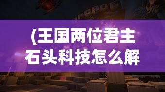 (王国两位君主石头科技怎么解锁)探讨王国两位君主游戏中石头科技解锁方法与策略应用 (王国两位君主石头科技怎么解锁)探讨王国两位君主游戏中石头科技解锁方法与策略应用