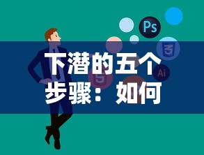 下潜的五个步骤:如何通过科学的训练方法掌握安全高效的潜水技巧 下潜的五个步骤:如何通过科学的训练方法掌握安全高效的潜水技巧