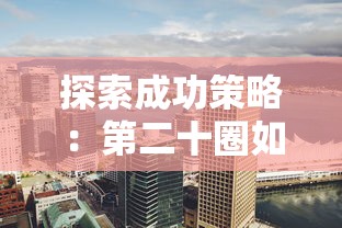 探索成功策略：第二十圈如何巧妙销售建筑并提升房地产投资价值