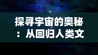 探寻宇宙的奥秘:从回归人类文明的前沿,阐述黑洞奔放力量的科学解码 探寻宇宙的奥秘:从回归人类文明的前沿,阐述黑洞奔放力量的科学解码