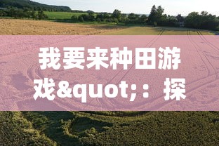 我要来种田游戏":探讨现代农业数字化趋势下,如何通过游戏化方式革新农业教育模式 我要来种田游戏":探讨现代农业数字化趋势下,如何通过游戏化方式革新农业教育模式