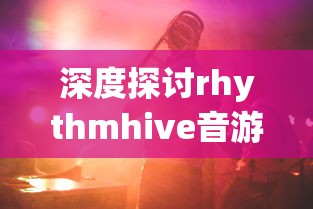 深度探讨rhythmhive音游的魅力——从它的音乐元素、互动玩法到粉丝社区的建设 深度探讨rhythmhive音游的魅力——从它的音乐元素、互动玩法到粉丝社区的建设