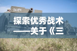 探索优秀战术——关于《三国大作战》中武器搭配与战斗策略的深度解析 探索优秀战术——关于《三国大作战》中武器搭配与战斗策略的深度解析