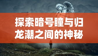 探索暗号瞳与归龙潮之间的神秘关系：他们之间是否存在不为人知的秘密联系