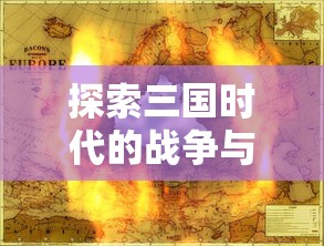 探索三国时代的战争与政治:M0BA游戏三国自由揭示中国历史的另一重面 探索三国时代的战争与政治:M0BA游戏三国自由揭示中国历史的另一重面