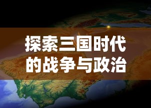 探索三国时代的战争与政治:M0BA游戏三国自由揭示中国历史的另一重面 探索三国时代的战争与政治:M0BA游戏三国自由揭示中国历史的另一重面