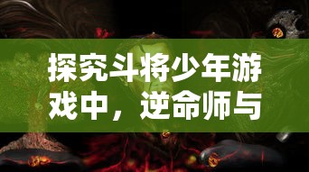 探究斗将少年游戏中,逆命师与武将最佳搭配策略:以命运掌控为转折,华丽翻盘的胜率提升途径 探究斗将少年游戏中,逆命师与武将最佳搭配策略:以命运掌控为转折,华丽翻盘的胜率提升途径