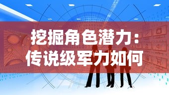 挖掘角色潜力:传说级军力如何规划,面对属性卡住时你应如何突破? 挖掘角色潜力:传说级军力如何规划,面对属性卡住时你应如何突破?