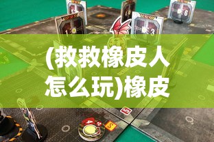 (救救橡皮人怎么玩)橡皮人救援游戏:从简单到复杂,体验极致的救援冒险旅程 (救救橡皮人怎么玩)橡皮人救援游戏:从简单到复杂,体验极致的救援冒险旅程