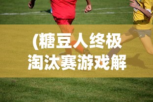 (糖豆人终极淘汰赛游戏解说)享受指尖竞技乐趣,糖豆人终极淘汰赛手游版震撼上线 (糖豆人终极淘汰赛游戏解说)享受指尖竞技乐趣,糖豆人终极淘汰赛手游版震撼上线