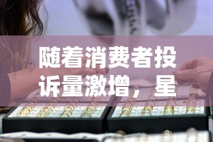 随着消费者投诉量激增,星耀购物街是否已被下架?其影响及后续走向解析 随着消费者投诉量激增,星耀购物街是否已被下架?其影响及后续走向解析