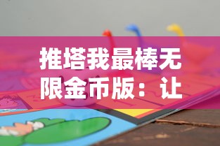 推塔我最棒无限金币版:让你畅享无尽的挑战与乐趣,全新视角体验攻略策略 推塔我最棒无限金币版:让你畅享无尽的挑战与乐趣,全新视角体验攻略策略