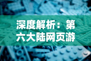 深度解析：第六大陆网页游戏的战略布局和创新玩法引领行业新风潮