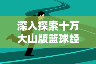 深入探索十万大山版篮球经理:如何通过战略调整改变比赛走向? 深入探索十万大山版篮球经理:如何通过战略调整改变比赛走向?