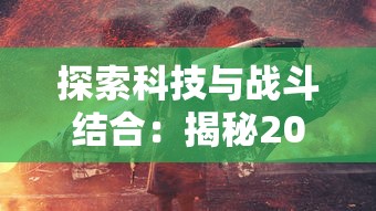 探索科技与战斗结合:揭秘2022年全球机甲游戏排行榜前十名的核心玩法及独特魅力 探索科技与战斗结合:揭秘2022年全球机甲游戏排行榜前十名的核心玩法及独特魅力