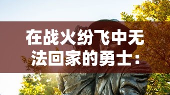 在战火纷飞中无法回家的勇士:探讨'兵人指挥官不回来了'这一现象对士兵家庭心理影响的研究 在战火纷飞中无法回家的勇士:探讨'兵人指挥官不回来了'这一现象对士兵家庭心理影响的研究