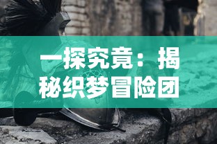 一探究竟:揭秘织梦冒险团最强阵容组合,其实战力如何实现全队无敌?” 一探究竟:揭秘织梦冒险团最强阵容组合,其实战力如何实现全队无敌?”