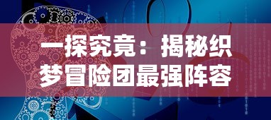 一探究竟:揭秘织梦冒险团最强阵容组合,其实战力如何实现全队无敌?” 一探究竟:揭秘织梦冒险团最强阵容组合,其实战力如何实现全队无敌?”