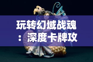 玩转幻域战魂:深度卡牌攻略,彻底解析角色技能、牌组搭配与战术策略选择技巧 玩转幻域战魂:深度卡牌攻略,彻底解析角色技能、牌组搭配与战术策略选择技巧