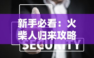 新手必看:火柴人归来攻略:技巧分享和隐藏关卡解锁秘籍全方位解读 新手必看:火柴人归来攻略:技巧分享和隐藏关卡解锁秘籍全方位解读