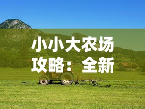 小小大农场攻略：全新指南教你如何优化农田布局、提升作物产量